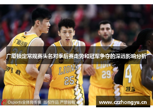 广厦锁定常规赛头名对季后赛走势和冠军争夺的深远影响分析 广厦锁定常规赛头名对季后赛走势和冠军争夺的深远影响分析
